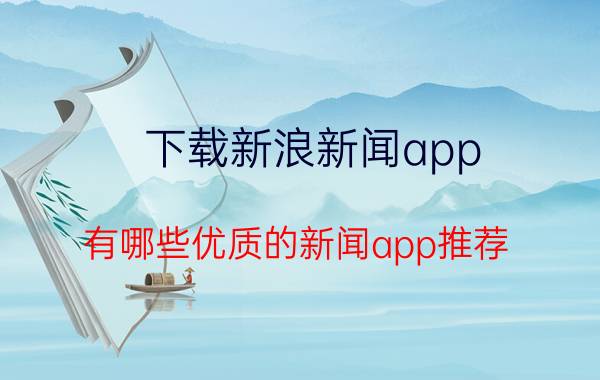 下载新浪新闻app 有哪些优质的新闻app推荐？